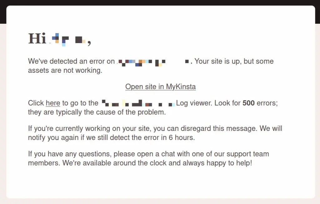 Uma mensagem de notificação de erro da Kinsta explicando que os recursos do site não estão funcionando corretamente. A mensagem inclui instruções para verificar o visualizador de logs em busca de erros, com a promessa de reanalisar o site em seis horas. Termina com uma nota amigável oferecendo suporte 24 horas por chat. O texto é apresentado em um layout limpo e profissional, com informações sensíveis redigidas.